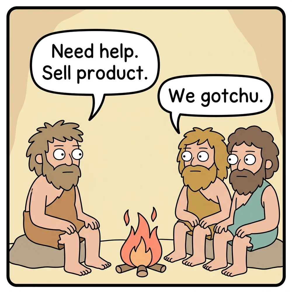 A comic panel. Three cavemen sit around a fire. The one on his own says: need help, sell product. One of the two opposite says: we gotchu.